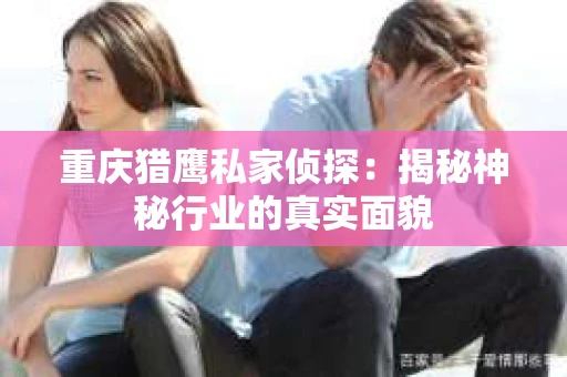 重庆猎鹰私家侦探：揭秘神秘行业的真实面貌