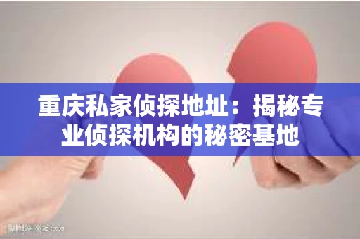 重庆私家侦探地址：揭秘专业侦探机构的秘密基地