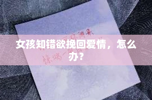 女孩知错欲挽回爱情，怎么办？