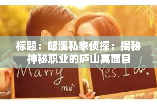 标题：郎溪私家侦探：揭秘神秘职业的庐山真面目