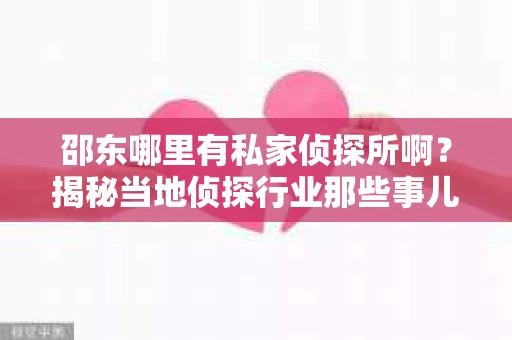 邵东哪里有私家侦探所啊？揭秘当地侦探行业那些事儿