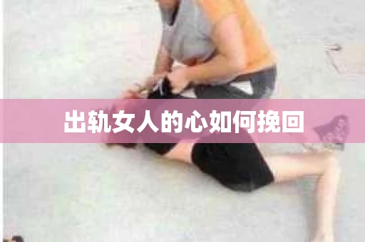 出轨女人的心如何挽回