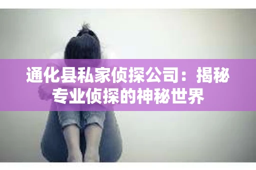 通化县私家侦探公司：揭秘专业侦探的神秘世界