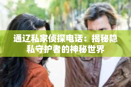 通辽私家侦探电话：揭秘隐私守护者的神秘世界