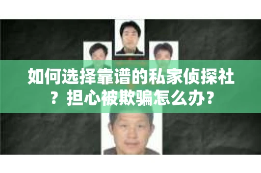 如何选择靠谱的私家侦探社?担心被欺骗怎么办? 如何选择靠谱的私家侦探社?担心被欺骗怎么办?