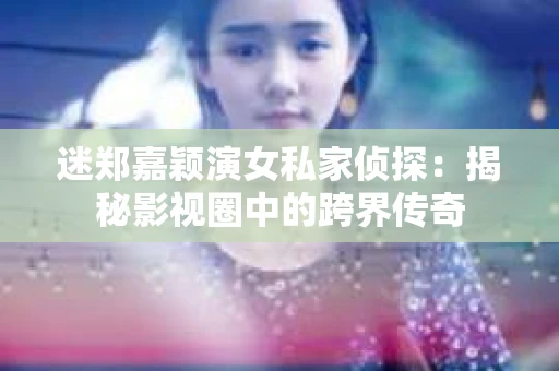 迷郑嘉颖演女私家侦探：揭秘影视圈中的跨界传奇