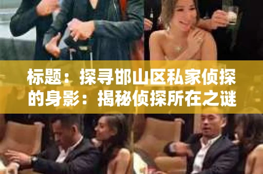 标题:探寻邯山区私家侦探的身影:揭秘侦探所在之谜 标题:探寻邯山区私家侦探的身影:揭秘侦探所在之谜