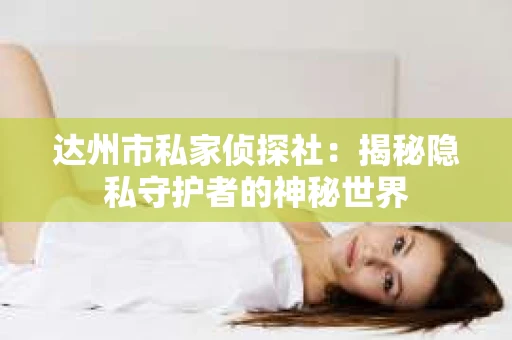 达州市私家侦探社：揭秘隐私守护者的神秘世界