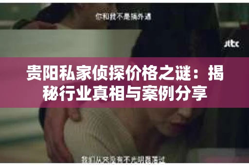 贵阳私家侦探价格之谜：揭秘行业真相与案例分享