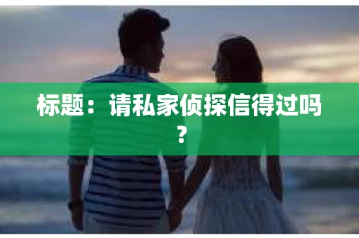 标题：请私家侦探信得过吗？