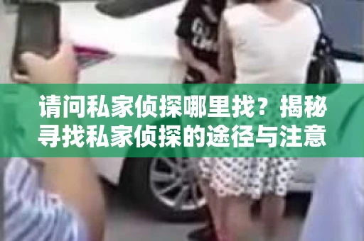 请问私家侦探哪里找？揭秘寻找私家侦探的途径与注意事项