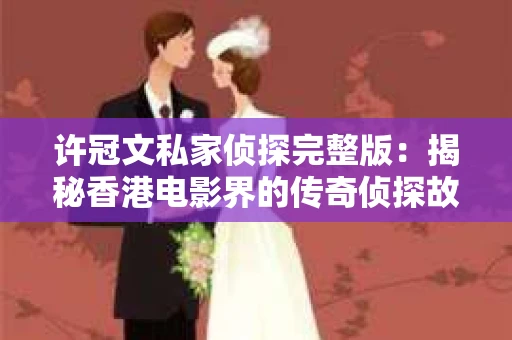 许冠文私家侦探完整版：揭秘香港电影界的传奇侦探故事