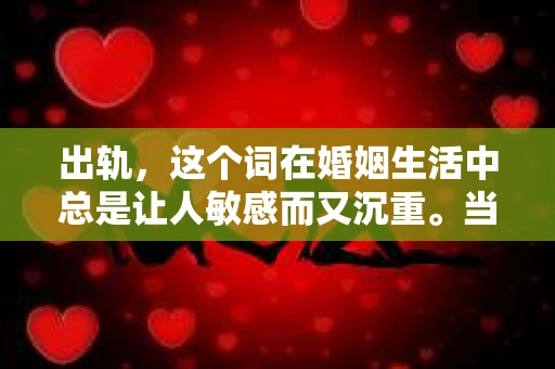 出轨，这个词在婚姻生活中总是让人敏感而又沉重。当它发生时，如何谈判挽回，如何重新建立信任，成为了许多夫妻面临的问题。今天，我们就来聊聊这个话题，希望能给那些正在经历婚姻困境的朋友们一些帮助。