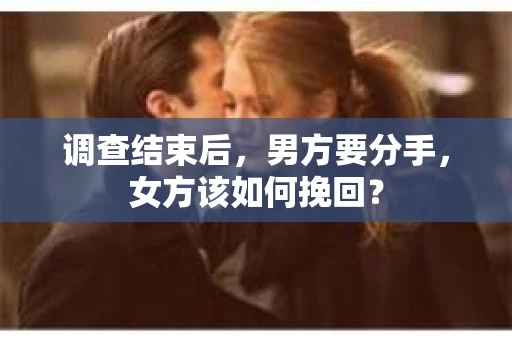 调查结束后，男方要分手，女方该如何挽回？
