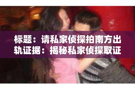 标题：请私家侦探拍南方出轨证据：揭秘私家侦探取证过程