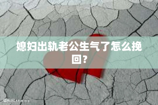 媳妇出轨老公生气了怎么挽回？