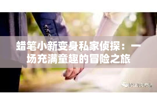 蜡笔小新变身私家侦探：一场充满童趣的冒险之旅