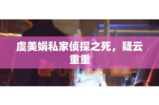 虞美娟私家侦探之死，疑云重重