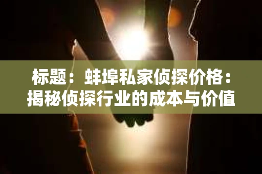 标题：蚌埠私家侦探价格：揭秘侦探行业的成本与价值