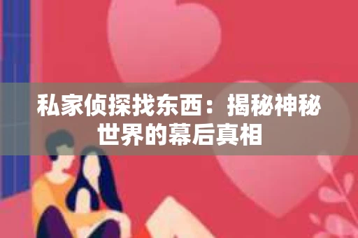 私家侦探找东西：揭秘神秘世界的幕后真相