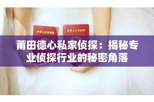 莆田德心私家侦探：揭秘专业侦探行业的秘密角落