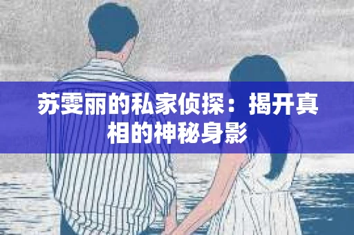 苏雯丽的私家侦探：揭开真相的神秘身影