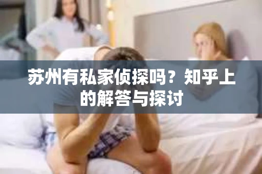 苏州有私家侦探吗？知乎上的解答与探讨