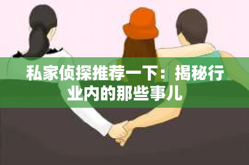 私家侦探推荐一下：揭秘行业内的那些事儿