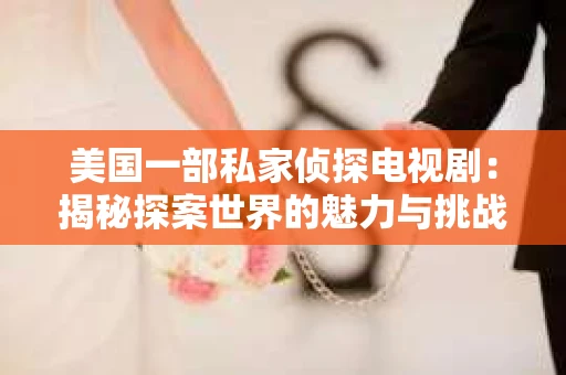 美国一部私家侦探电视剧:揭秘探案世界的魅力与挑战 美国一部私家侦探电视剧:揭秘探案世界的魅力与挑战
