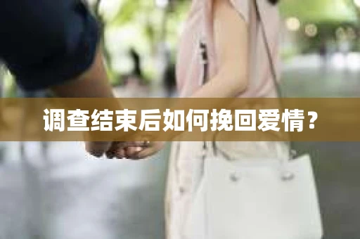 调查结束后如何挽回爱情？