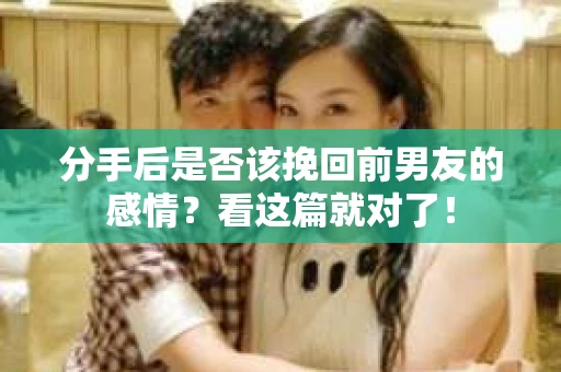 分手后是否该挽回前男友的感情?看这篇就对了! 分手后是否该挽回前男友的感情?看这篇就对了!