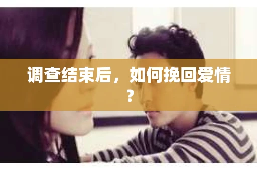 调查结束后，如何挽回爱情？