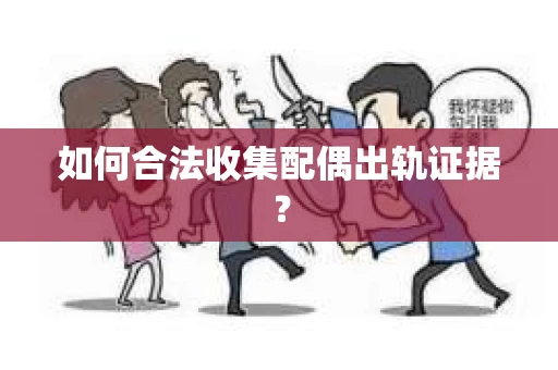 如何合法收集配偶出轨证据？