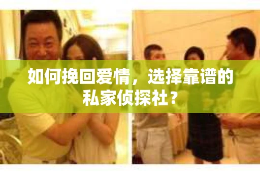如何挽回爱情，选择靠谱的私家侦探社？