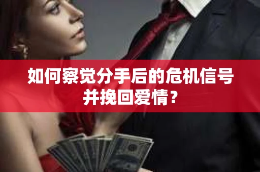 如何察觉分手后的危机信号并挽回爱情? 如何察觉分手后的危机信号并挽回爱情?