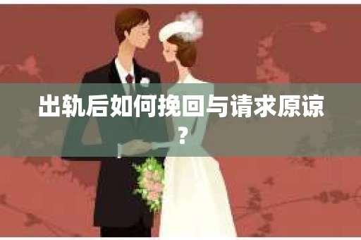 出轨后如何挽回与请求原谅？