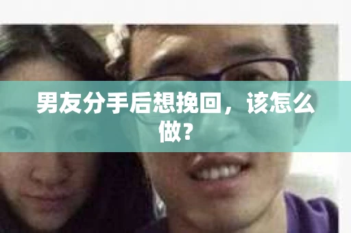 男友分手后想挽回，该怎么做？