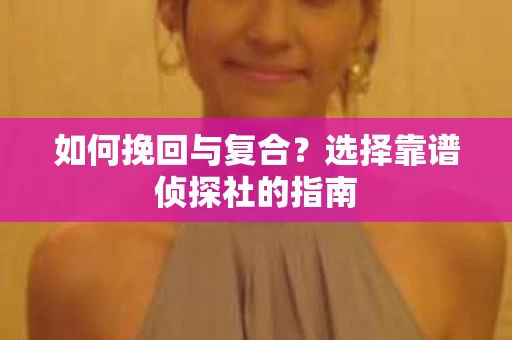 如何挽回与复合？选择靠谱侦探社的指南
