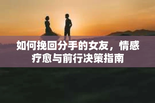 如何挽回分手的女友，情感疗愈与前行决策指南