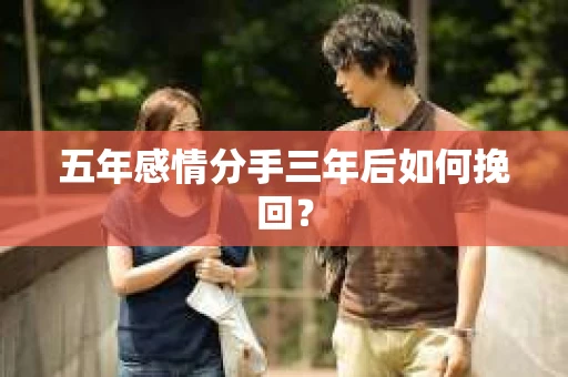 五年感情分手三年后如何挽回？