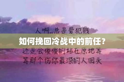 如何挽回冷战中的前任？