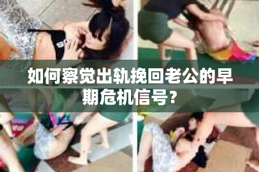 如何察觉出轨挽回老公的早期危机信号？