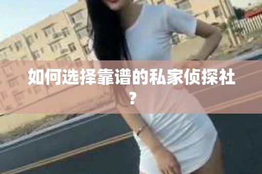 如何选择靠谱的私家侦探社？