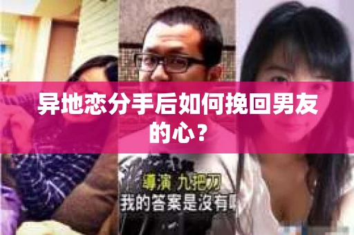 异地恋分手后如何挽回男友的心? 异地恋分手后如何挽回男友的心?