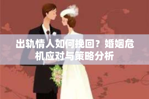 出轨情人如何挽回？婚姻危机应对与策略分析