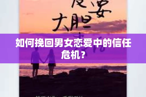 如何挽回男女恋爱中的信任危机？