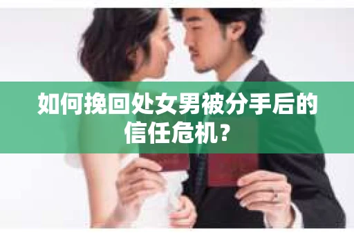 如何挽回处女男被分手后的信任危机? 如何挽回处女男被分手后的信任危机?