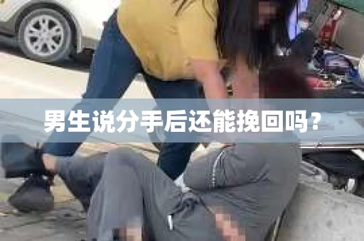男生说分手后还能挽回吗？
