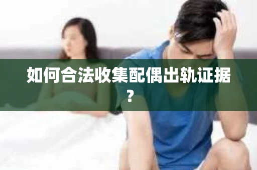 如何合法收集配偶出轨证据？