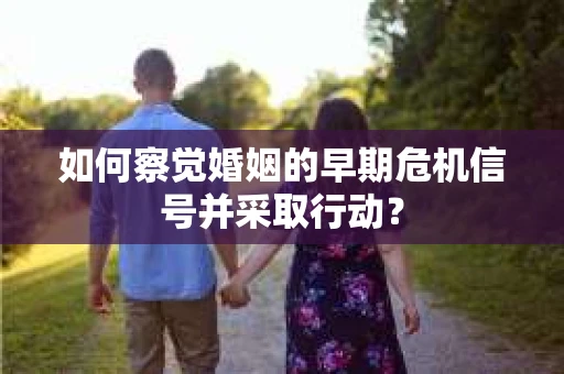 如何察觉婚姻的早期危机信号并采取行动？